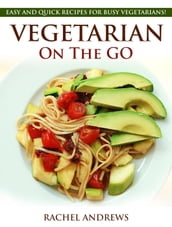Vegetarian On The GO: Easy and Quick Recipes for Busy Vegetarians!