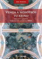 Venga a nosotros tu Reino. Oraciones mágicas a los santos del mes de abril