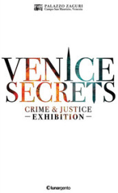 Venice secrets. Crime & justice exhibition. Catalogo della mostra (Venezia, 31 marzo-1 maggio 2018)