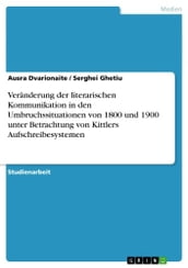 Veränderung der literarischen Kommunikation in den Umbruchssituationen von 1800 und 1900 unter Betrachtung von Kittlers Aufschreibesystemen