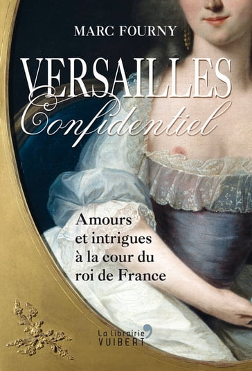 Versailles confidentiel : Amours et intrigues à la cour du roi de France - Marc Fourny