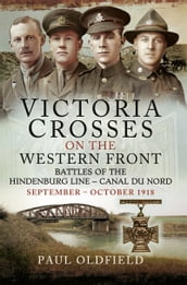 Victoria Crosses on the Western Front Battles of the Hindenburg Line Canal du Nord