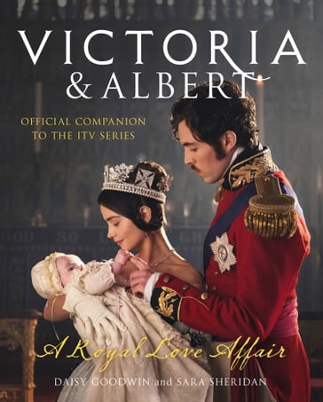 Victoria and Albert  A Royal Love Affair: Official companion to the ITV series - Daisy Goodwin - Sara Sheridan