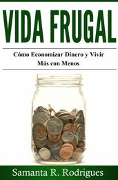 Vida Frugal: Cómo Economizar Dinero y Vivir Más Con Menos.