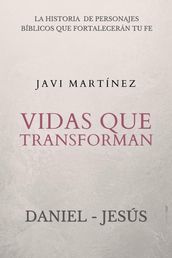 Vidas que transforman (Daniel y Jesús): La historia de personajes bíblicos que fortalecerán tu fe