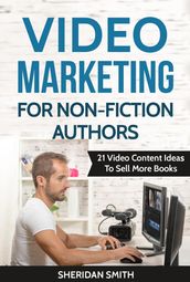 Video Marketing For Non-Fiction Authors: 21 Video Content Ideas To Sell More Books