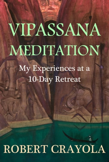 Vipassana Meditation: My Experiences at a 10-Day Retreat - Robert Crayola