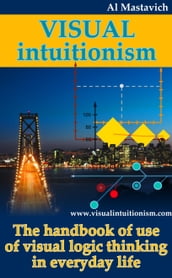 Visual Intuitionism: The Handbook of use of visual logic thinking in everyday life