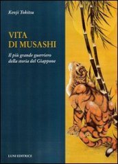 Vita di Musashi. Il più grande guerriero della storia del Giappone