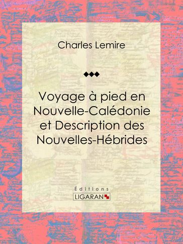 Voyage à pied en Nouvelle-Calédonie et Description des Nouvelles-Hébrides - Charles Lemire - Ligaran