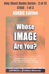WHOSE IMAGE ARE YOU? - Showing you how to obtain real deliverance, peace and progress in your life, without unnecessary struggles - ARABIC EDITION
