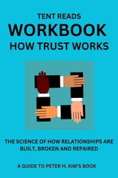 WORKBOOK: HOW TRUST WORKS: A GUIDE TO PETER H. KIM S BOOK