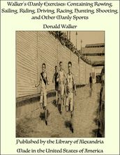 Walker s Manly Exercises: Containing Rowing, Sailing, Riding, Driving, Racing, Hunting, Shooting, and Other Manly Sports