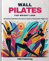 Wall Pilates for Weight Loss : Streamlined Wall Pilates Routines for Rapid and Sustainable Weight Loss