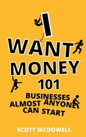I Want Money: 101 Businesses Almost Anyone Can Start