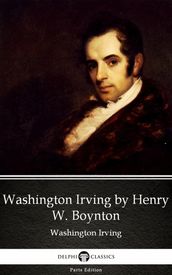 Washington Irving by Henry W. Boynton by Washington Irving - Delphi Classics (Illustrated)