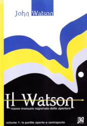 Il Watson. Nuovo manuale ragionato delle aperture. 1: Le partite aperte e semiaperte
