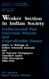 Weaker Section in Indian Society: Undiscovered Past, Uncertain Present and Unpredictable Future Index to Writings in Indian Scholarly Journals and 10 National Newspapers Classified under 1500 Descriptors 1886-1990