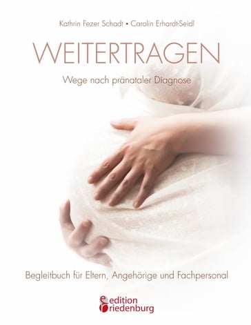 Weitertragen - Wege nach pränataler Diagnose. Begleitbuch für Eltern, Angehörige und Fachpersonal - Carolin Erhardt-Seidl - Kathrin Fezer Schadt