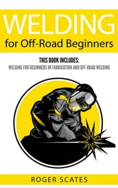 Welding for Off-Road Beginners: This Book Includes - Welding for Beginners in Fabrication & Off-Road Welding