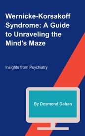 Wernicke-Korsakoff Syndrome: A Guide to Unraveling the Mind s Maze