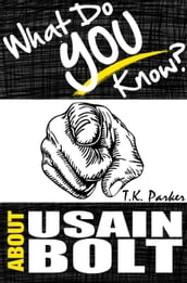 What Do You Know About Usain Bolt? The Unauthorized Trivia Quiz Game Book About Usain Bolt Facts
