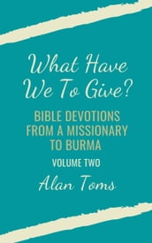 What Have We To Give? Bible Devotions from a Missionary to Burma