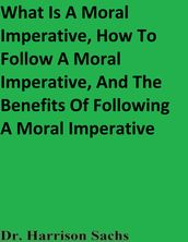 What Is A Moral Imperative, How To Follow A Moral Imperative, And The Benefits Of Following A Moral Imperative
