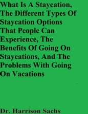 What Is A Staycation, The Different Types Of Staycation Options That People Can Experience, The Benefits Of Going On Staycations, And The Problems With Going On Vacations