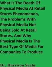 What Is The Death Of Physical Media Products At Retail Stores Phenomenon, The Problems With Physical Media Products Not Being Sold At Retail Stores, And Why Physical Media Products Are The Best Type Of Media Products For Companies To Produce