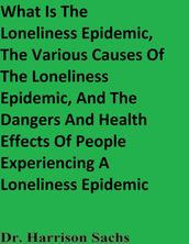 What Is The Loneliness Epidemic, The Various Causes Of The Loneliness Epidemic, And The Dangers And Health Effects Of People Experiencing A Loneliness Epidemic