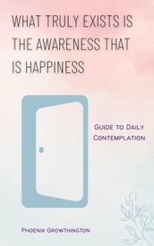 What Truly Exists is The Awareness That is Happiness A Guide To Daily Contemplation