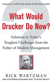 What Would Drucker Do Now?: Solutions to Today s Toughest Challenges from the Father of Modern Management