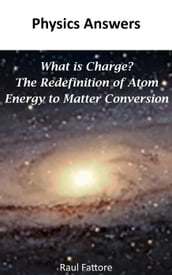What is Charge? The Redefinition of Atom - Energy to Matter Conversion
