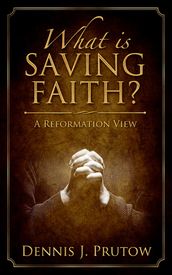 What is Saving Faith? A Reformation View