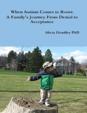 When Autism Comes to Roost: A Family s Journey from Denial to Acceptance