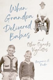 When Grandpa Delivered Babies and Other Ozarks Vignettes