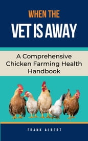 When The Vet Is Away: A Comprehensive Chicken Farming Handbook