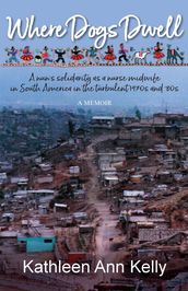 Where Dogs Dwell: A Nun s Solidarity as a Nurse Midwife in South America in the Turbulent 1970s and  80s