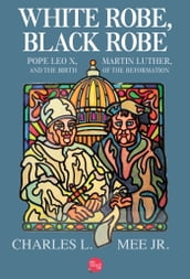 White Robe, Black Robe: Pope Leo X, Martin Luther, and the Birth of the Reformation