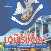 Who Bought Louisiana?   Louisiana Purchase   U.S. Politics 1801-1840   Social Studies 5th Grade   Children s Government Books