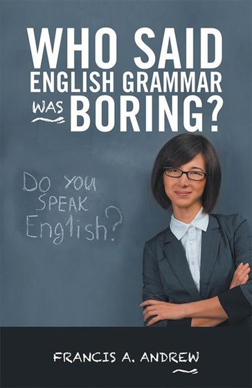 Who Said English Grammar Was Boring? - Francis A. Andrew