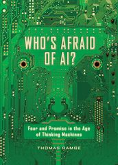 Who s Afraid of AI?: Fear and Promise in the Age of Thinking Machines: Fear and Promise in the Age of Thinking Machines