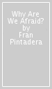 Why Are We Afraid?