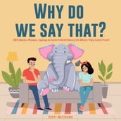 Why Do We Say That? 101 Idioms, Phrases, Sayings & Facts! A Brief History On Where They Come From!