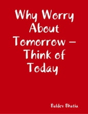 Why Worry About Tomorrow Think of Today