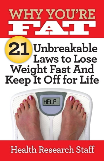 Why You're Fat: 21 Unbreakable Laws to Lose Weight Fast And Keep It Off for Life - Health Research Staff