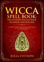 Wicca Spell Book: The Ultimate Wiccan Book on Magic and Witches A Guide to Witchcraft, Wicca and Magic in the New Age with a Divinity Code