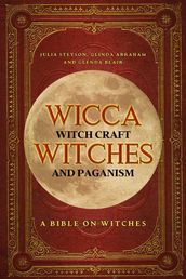 Wicca, Witch Craft, Witches and Paganism: A Bible on Witches: Witch Book (Witches, Spells and Magic 1)