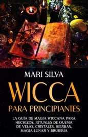 Wicca para principiantes: La guía de magia wiccana para hechizos, rituales de quema de velas, cristales, hierbas, magia lunar y brujería